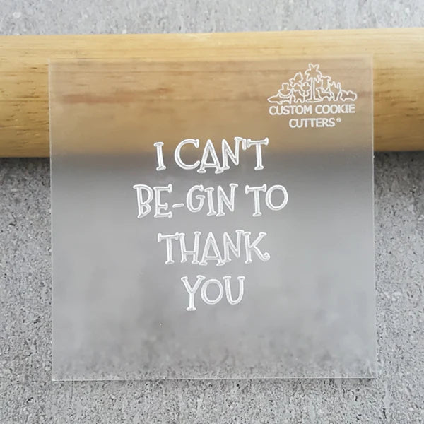 Custom Cookie Cutter - I Can't Be-Gin To Thank You Debosser.